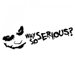 Why so Serious? Why so Serious?